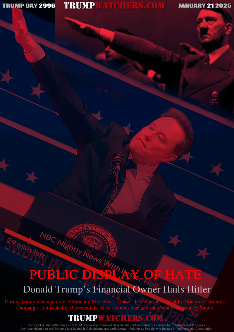 Donald Trump’s Financial Owner Hails Hitler

During Trump’s inauguration Billionaire Elon Musk, One of the Handful of Wealthy Donors to Trump’s
Campaign Unmistakably Recreated the Most Heinous Nazi German White-Supremacy Salute